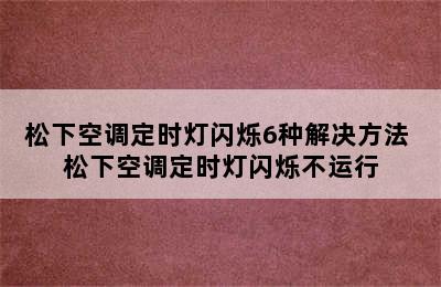 松下空调定时灯闪烁6种解决方法 松下空调定时灯闪烁不运行